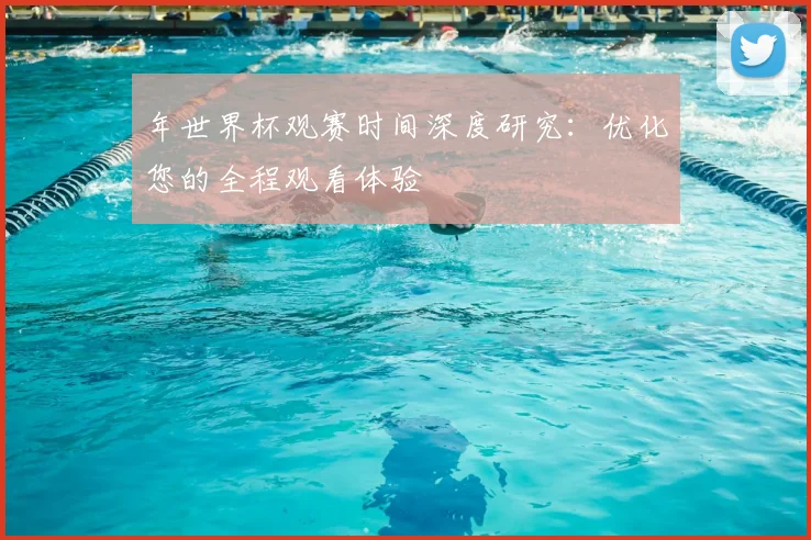 年世界杯观赛时间深度研究：优化您的全程观看体验