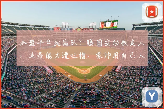 加盟半年就离队？曝国安助教走人，业务能力遭吐槽，蒙帅用自己人