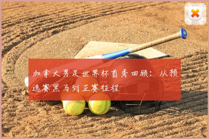 加拿大男足世界杯首秀回顾：从预选赛黑马到正赛征程