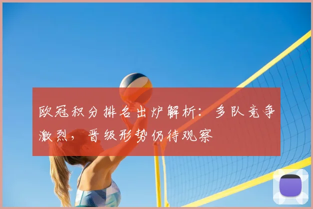 欧冠积分排名出炉解析：多队竞争激烈，晋级形势仍待观察