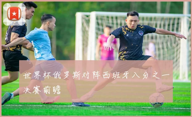 世界杯俄罗斯对阵西班牙八分之一决赛前瞻