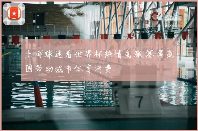 上海球迷看世界杯热情高涨 赛事氛围带动城市体育消费