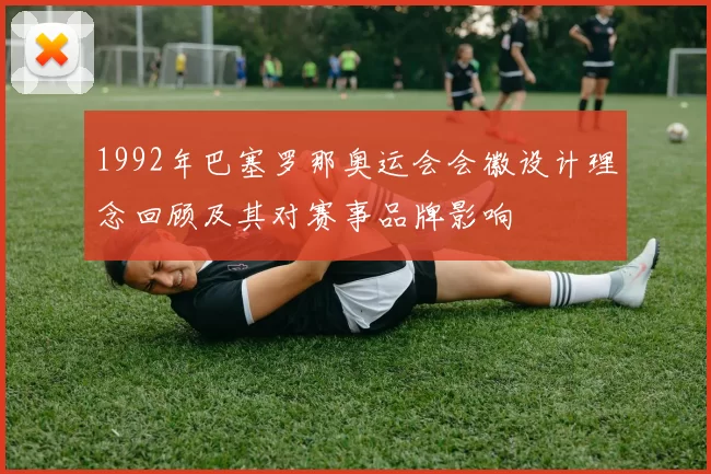 1992年巴塞罗那奥运会会徽设计理念回顾及其对赛事品牌影响