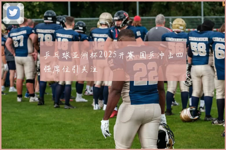 乒乓球亚洲杯2025开赛 国乒冲击四强席位引关注