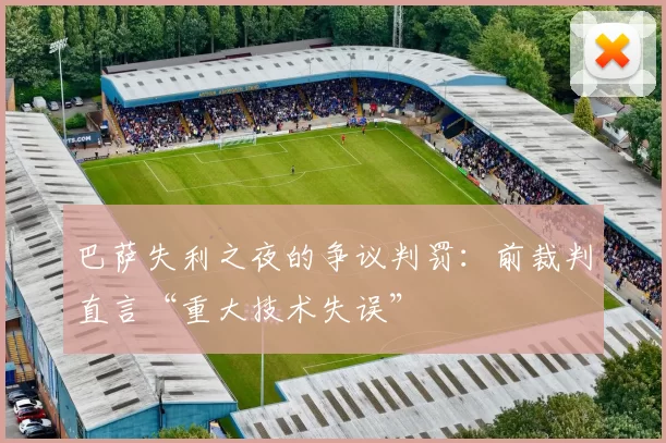 巴萨失利之夜的争议判罚：前裁判直言“重大技术失误”