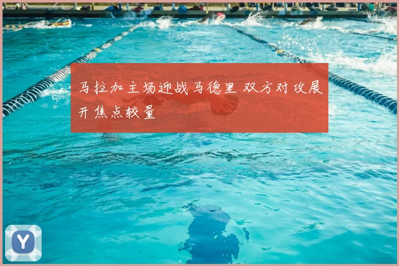 马拉加主场迎战马德里 双方对攻展开焦点较量