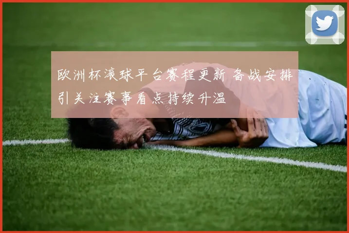 欧洲杯滚球平台赛程更新 备战安排引关注赛事看点持续升温