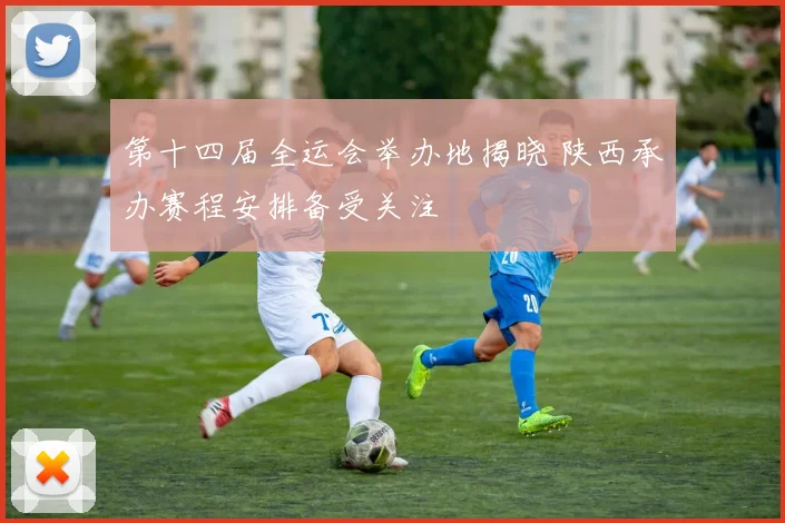第十四届全运会举办地揭晓 陕西承办赛程安排备受关注