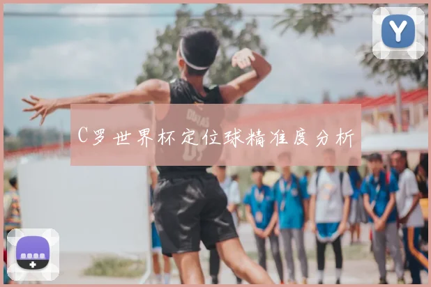 C罗世界杯定位球精准度分析