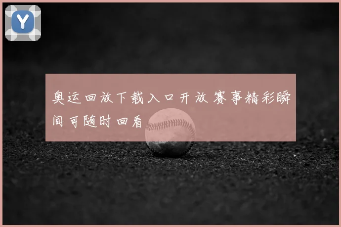 奥运回放下载入口开放 赛事精彩瞬间可随时回看