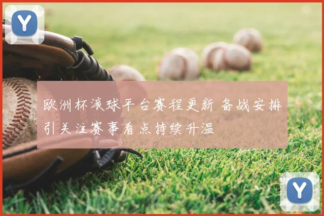 欧洲杯滚球平台赛程更新 备战安排引关注赛事看点持续升温