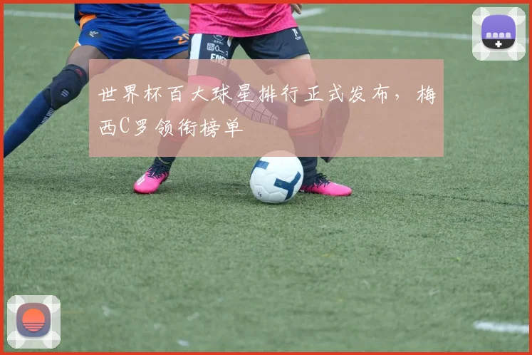 世界杯百大球星排行正式发布，梅西C罗领衔榜单