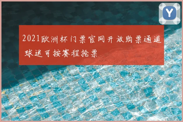 2021欧洲杯门票官网开放购票通道 球迷可按赛程抢票