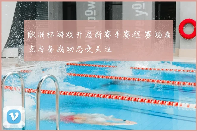 欧洲杯游戏开启新赛季赛程 赛场看点与备战动态受关注