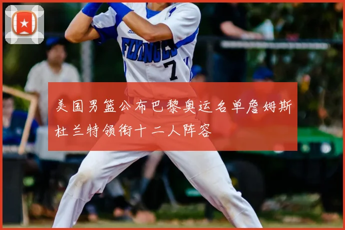美国男篮公布巴黎奥运名单詹姆斯杜兰特领衔十二人阵容