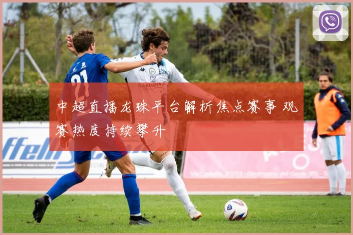 中超直播龙珠平台解析焦点赛事 观赛热度持续攀升