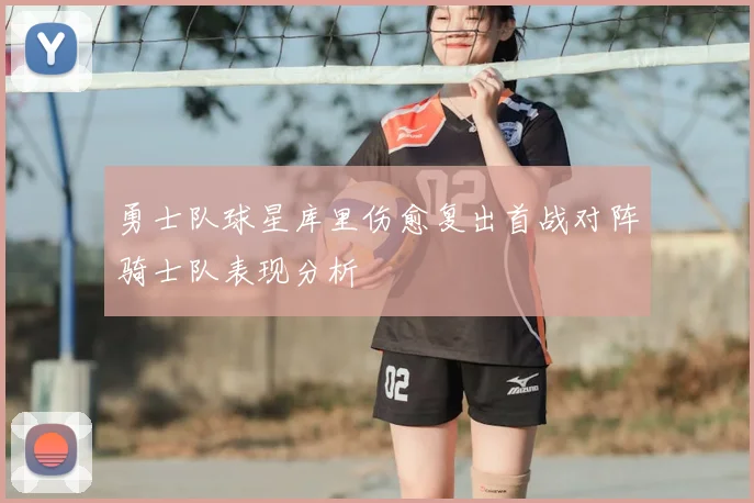 勇士队球星库里伤愈复出首战对阵骑士队表现分析
